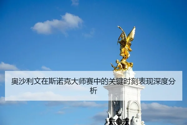 奥沙利文在斯诺克大师赛中的关键时刻表现深度分析